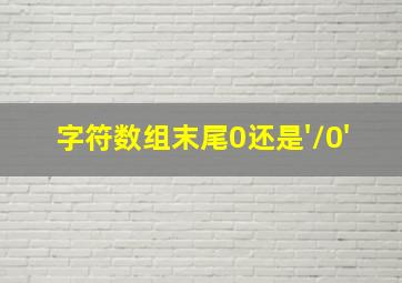 字符数组末尾0还是'\0'